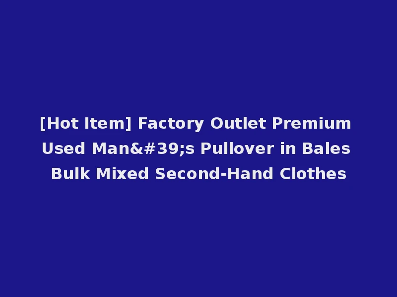 [Hot Item] Factory Outlet Premium Used Man's Pullover in Bales Bulk Mixed Second-Hand Clothes