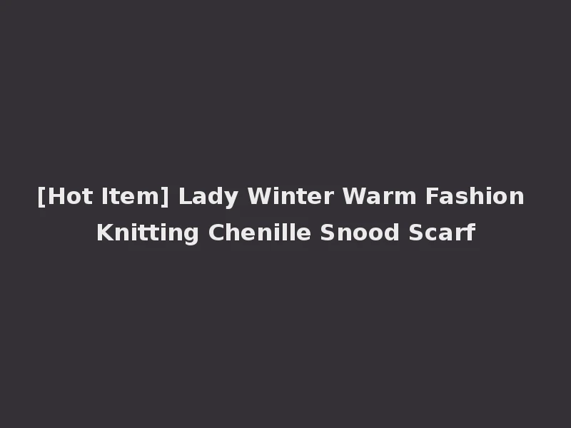 [Hot Item] Lady Winter Warm Fashion Knitting Chenille Snood Scarf