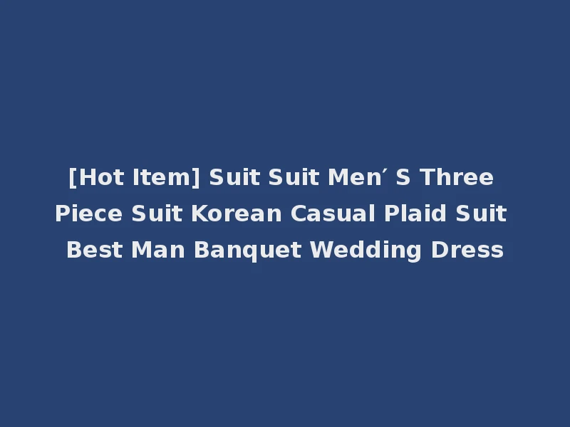 [Hot Item] Suit Suit Men′ S Three Piece Suit Korean Casual Plaid Suit Best Man Banquet Wedding Dress