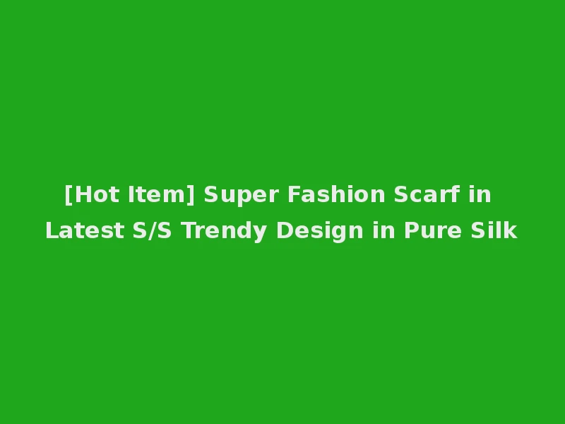 [Hot Item] Super Fashion Scarf in Latest S/S Trendy Design in Pure Silk