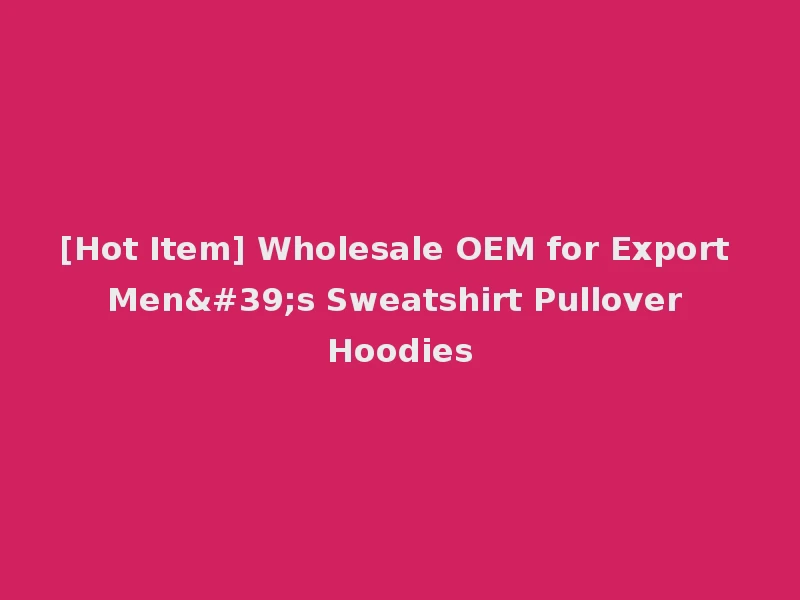 [Hot Item] Wholesale OEM for Export Men's Sweatshirt Pullover Hoodies