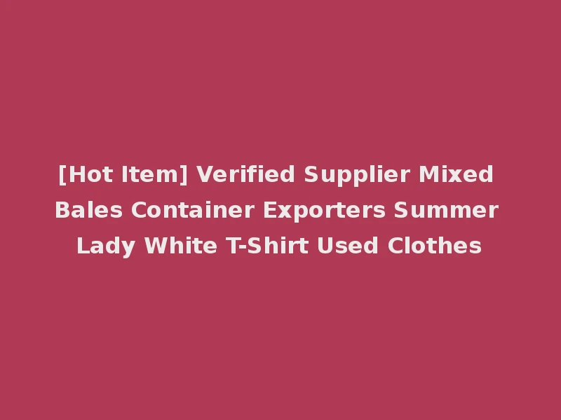 [Hot Item] Verified Supplier Mixed Bales Container Exporters Summer Lady White T-Shirt Used Clothes