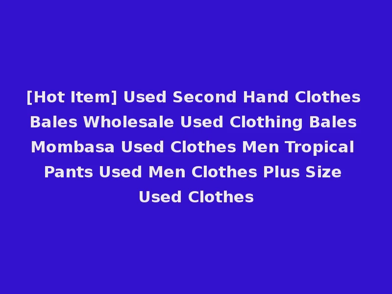 [Hot Item] Used Second Hand Clothes Bales Wholesale Used Clothing Bales Mombasa Used Clothes Men Tropical Pants Used Men Clothes Plus Size Used Clothes