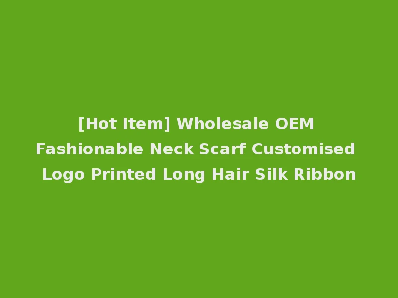 [Hot Item] Wholesale OEM Fashionable Neck Scarf Customised Logo Printed Long Hair Silk Ribbon