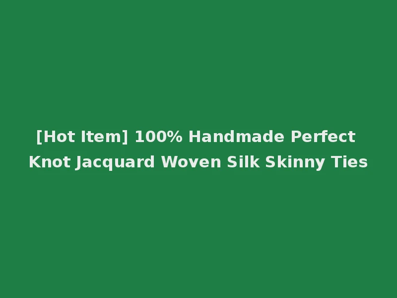 [Hot Item] 100% Handmade Perfect Knot Jacquard Woven Silk Skinny Ties