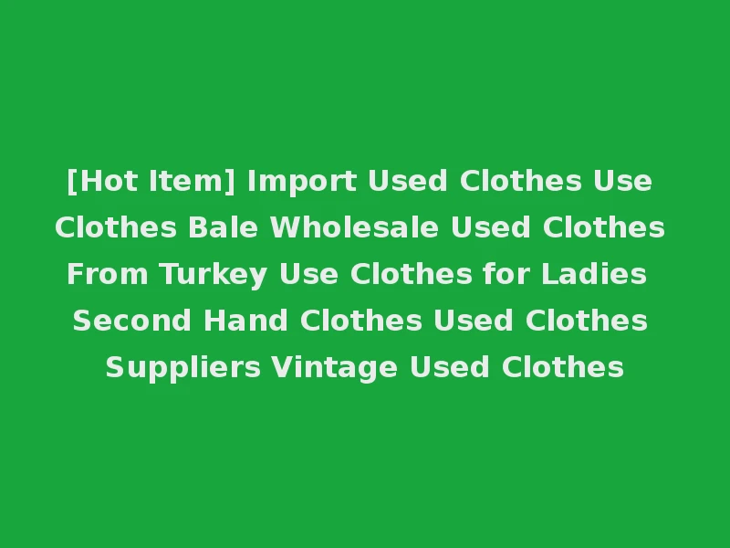 [Hot Item] Import Used Clothes Use Clothes Bale Wholesale Used Clothes From Turkey Use Clothes for Ladies Second Hand Clothes Used Clothes Suppliers Vintage Used Clothes