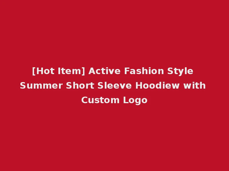 [Hot Item] Active Fashion Style Summer Short Sleeve Hoodiew with Custom Logo