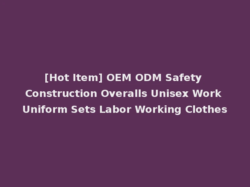 [Hot Item] OEM ODM Safety Construction Overalls Unisex Work Uniform Sets Labor Working Clothes