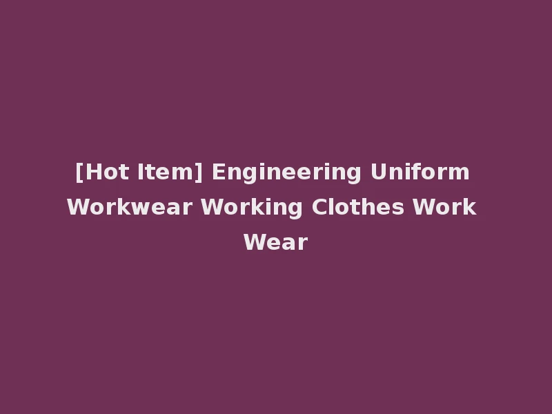 [Hot Item] Engineering Uniform Workwear Working Clothes Work Wear