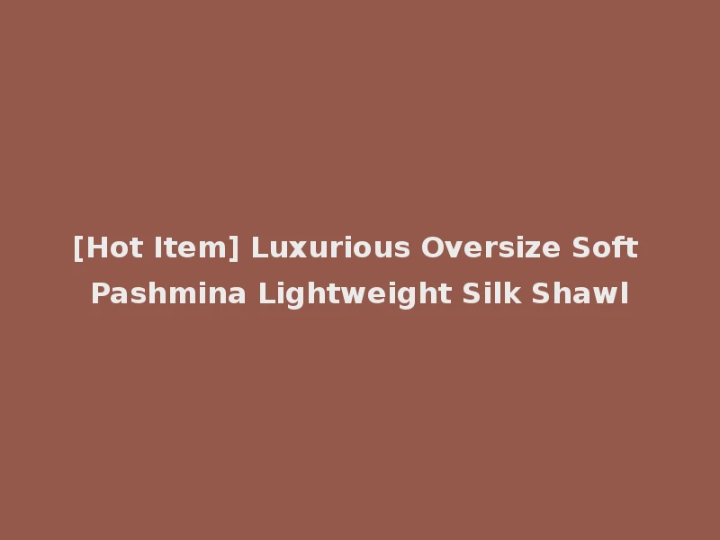 [Hot Item] Luxurious Oversize Soft Pashmina Lightweight Silk Shawl
