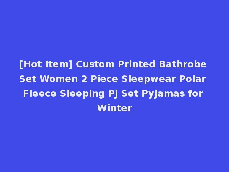 [Hot Item] Custom Printed Bathrobe Set Women 2 Piece Sleepwear Polar Fleece Sleeping Pj Set Pyjamas for Winter