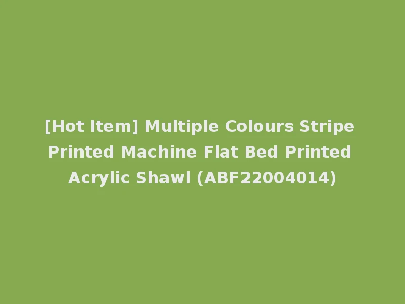 [Hot Item] Multiple Colours Stripe Printed Machine Flat Bed Printed Acrylic Shawl (ABF22004014)