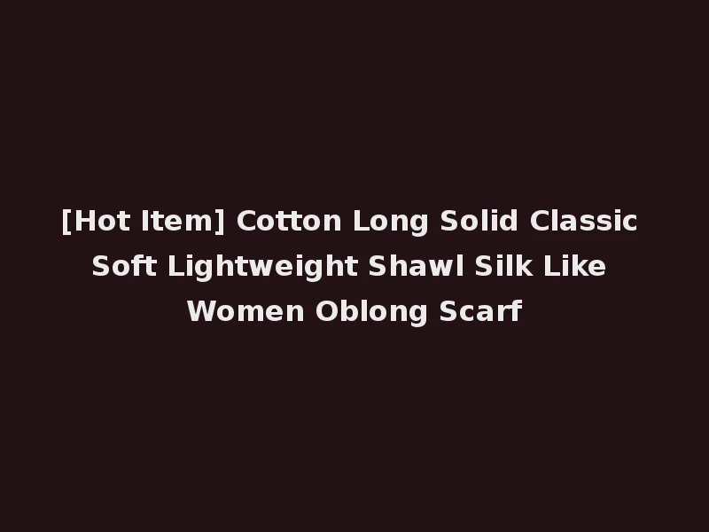 [Hot Item] Cotton Long Solid Classic Soft Lightweight Shawl Silk Like Women Oblong Scarf