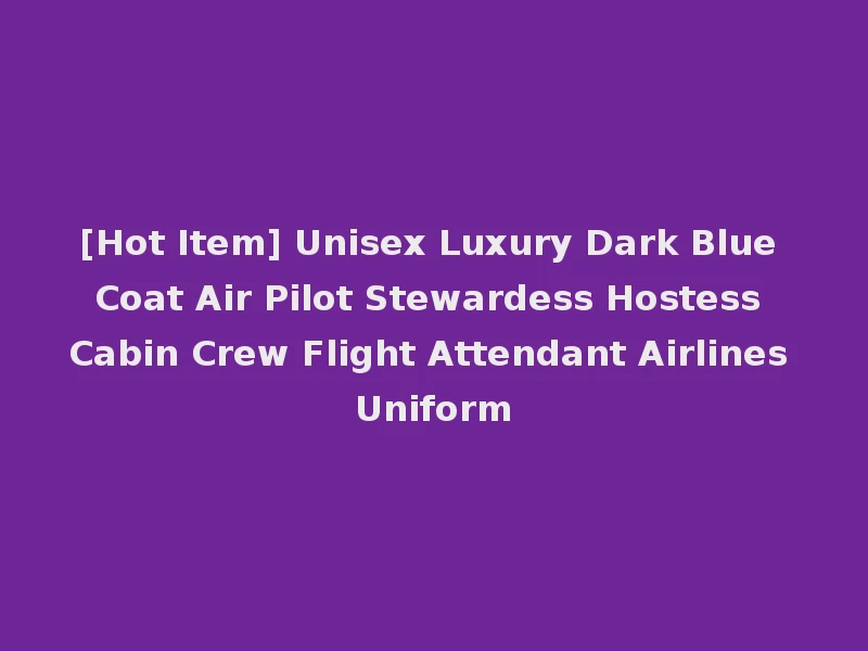 [Hot Item] Unisex Luxury Dark Blue Coat Air Pilot Stewardess Hostess Cabin Crew Flight Attendant Airlines Uniform