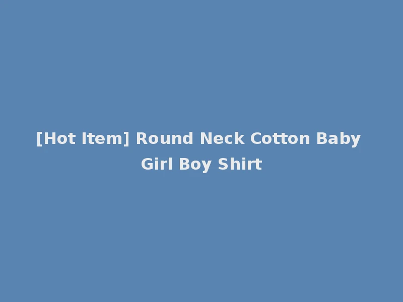 [Hot Item] Round Neck Cotton Baby Girl Boy Shirt