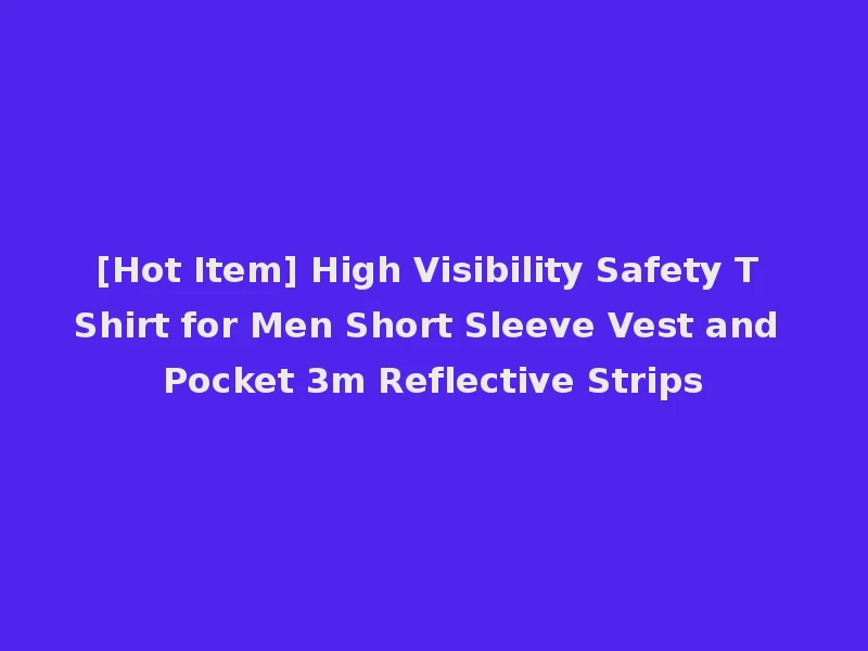[Hot Item] High Visibility Safety T Shirt for Men Short Sleeve Vest and Pocket 3m Reflective Strips