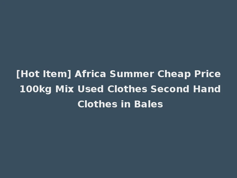 [Hot Item] Africa Summer Cheap Price 100kg Mix Used Clothes Second Hand Clothes in Bales
