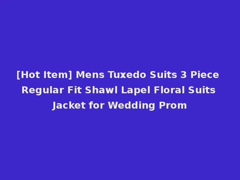 [Hot Item] Mens Tuxedo Suits 3 Piece Regular Fit Shawl Lapel Floral Suits Jacket for Wedding Prom