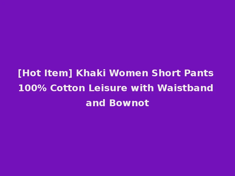 [Hot Item] Khaki Women Short Pants 100% Cotton Leisure with Waistband and Bownot
