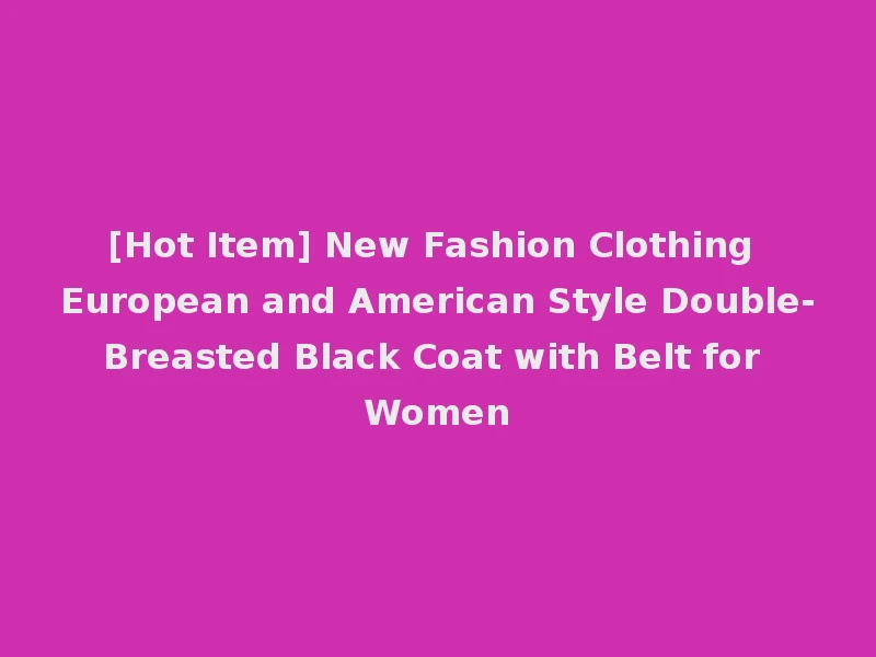 [Hot Item] New Fashion Clothing European and American Style Double-Breasted Black Coat with Belt for Women