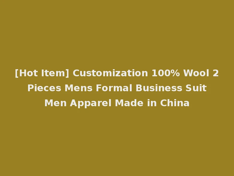 [Hot Item] Customization 100% Wool 2 Pieces Mens Formal Business Suit Men Apparel Made in China