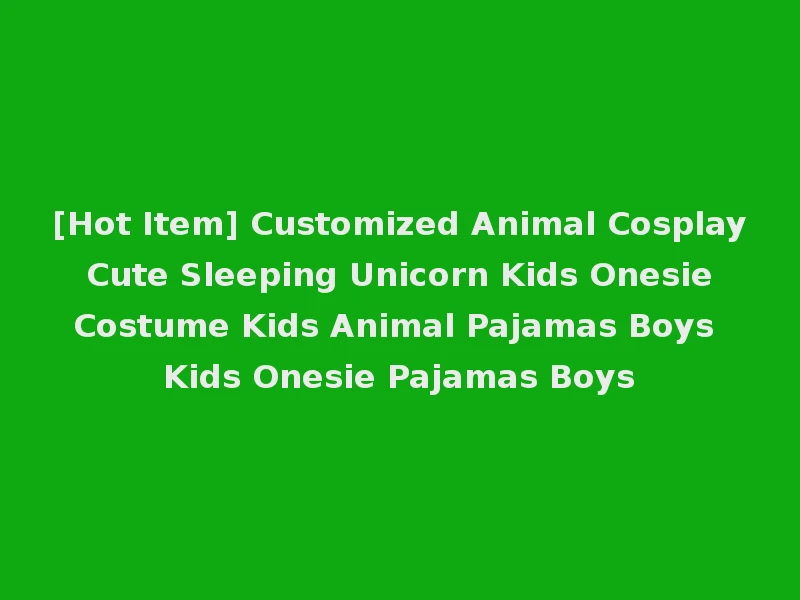 [Hot Item] Customized Animal Cosplay Cute Sleeping Unicorn Kids Onesie Costume Kids Animal Pajamas Boys Kids Onesie Pajamas Boys
