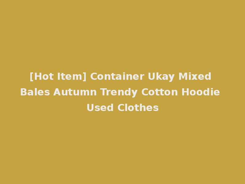 [Hot Item] Container Ukay Mixed Bales Autumn Trendy Cotton Hoodie Used Clothes