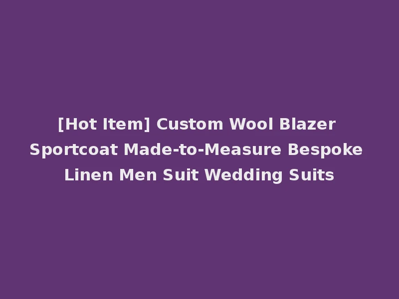 [Hot Item] Custom Wool Blazer Sportcoat Made-to-Measure Bespoke Linen Men Suit Wedding Suits