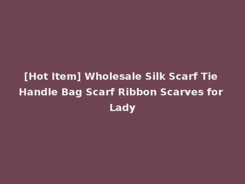 [Hot Item] Wholesale Silk Scarf Tie Handle Bag Scarf Ribbon Scarves for Lady