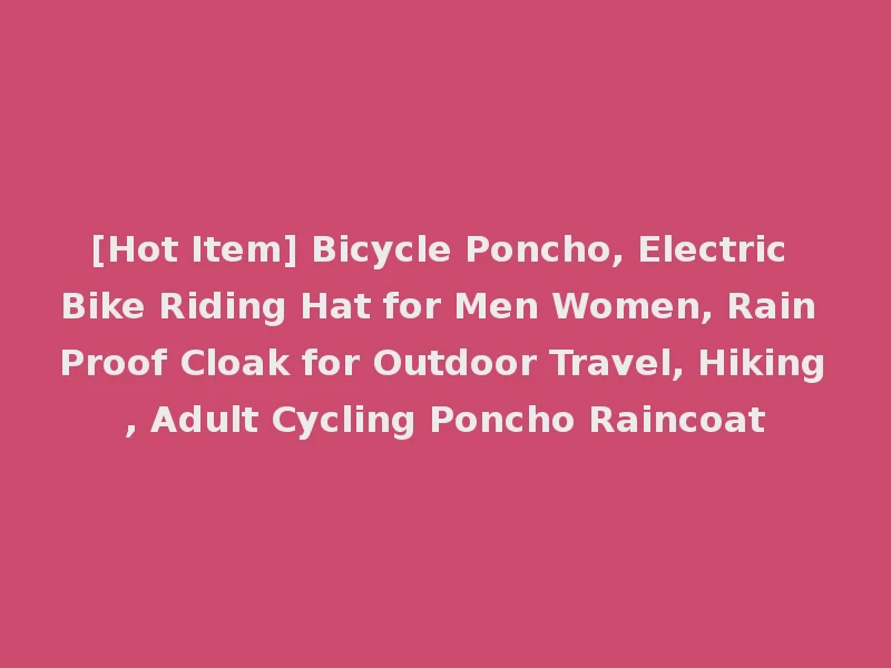 [Hot Item] Bicycle Poncho, Electric Bike Riding Hat for Men Women, Rain Proof Cloak for Outdoor Travel, Hiking, Adult Cycling Poncho Raincoat