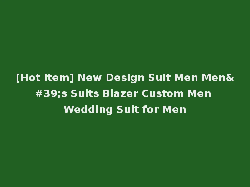 [Hot Item] New Design Suit Men Men's Suits Blazer Custom Men Wedding Suit for Men