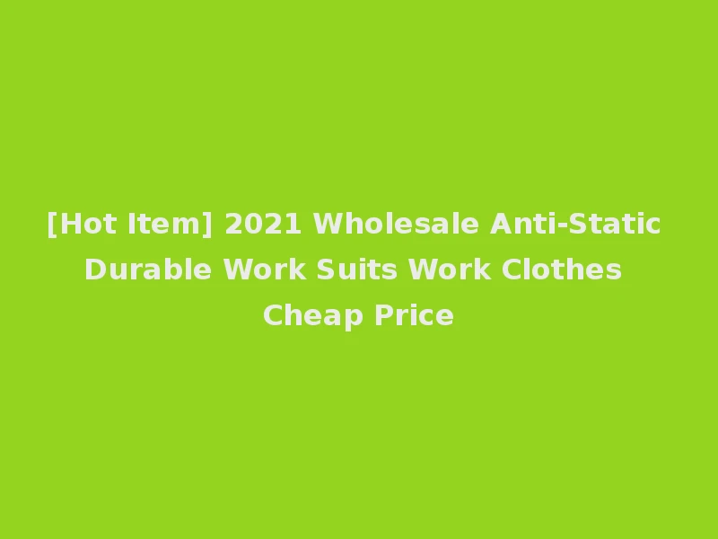 [Hot Item] 2021 Wholesale Anti-Static Durable Work Suits Work Clothes Cheap Price