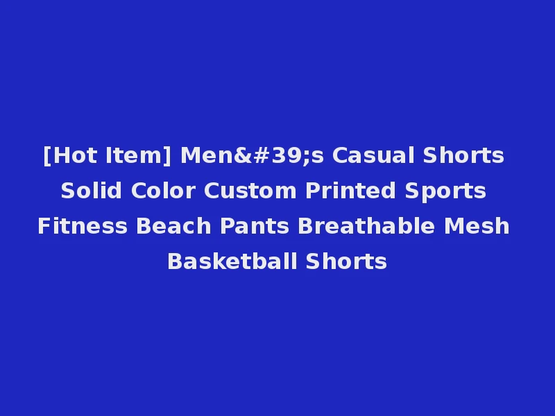 [Hot Item] Men's Casual Shorts Solid Color Custom Printed Sports Fitness Beach Pants Breathable Mesh Basketball Shorts