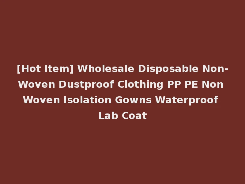 [Hot Item] Wholesale Disposable Non-Woven Dustproof Clothing PP PE Non Woven Isolation Gowns Waterproof Lab Coat