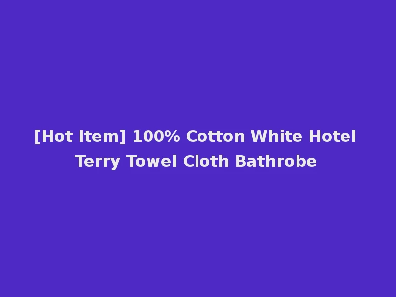 [Hot Item] 100% Cotton White Hotel Terry Towel Cloth Bathrobe