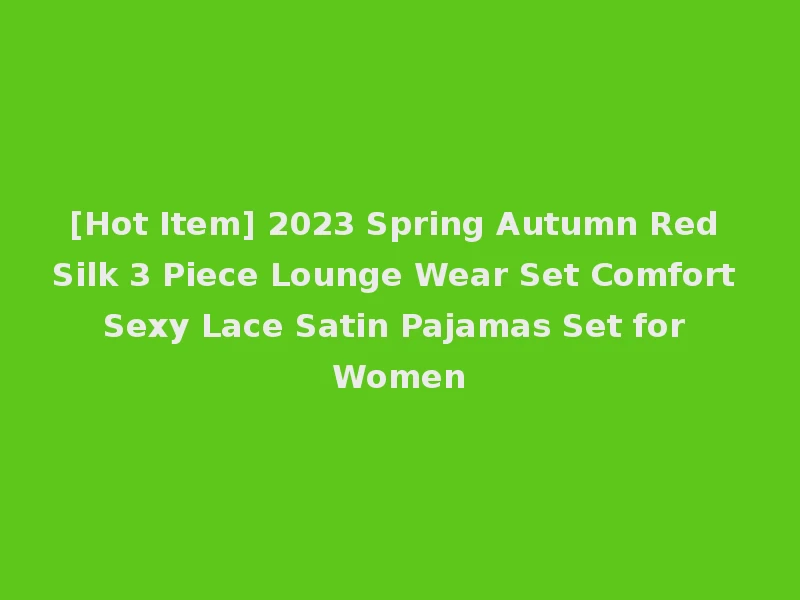 [Hot Item] 2023 Spring Autumn Red Silk 3 Piece Lounge Wear Set Comfort Sexy Lace Satin Pajamas Set for Women