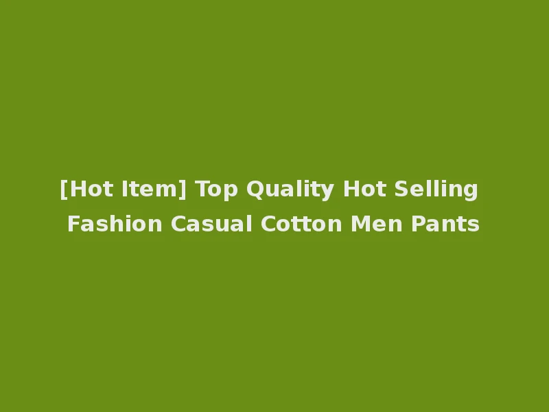 [Hot Item] Top Quality Hot Selling Fashion Casual Cotton Men Pants