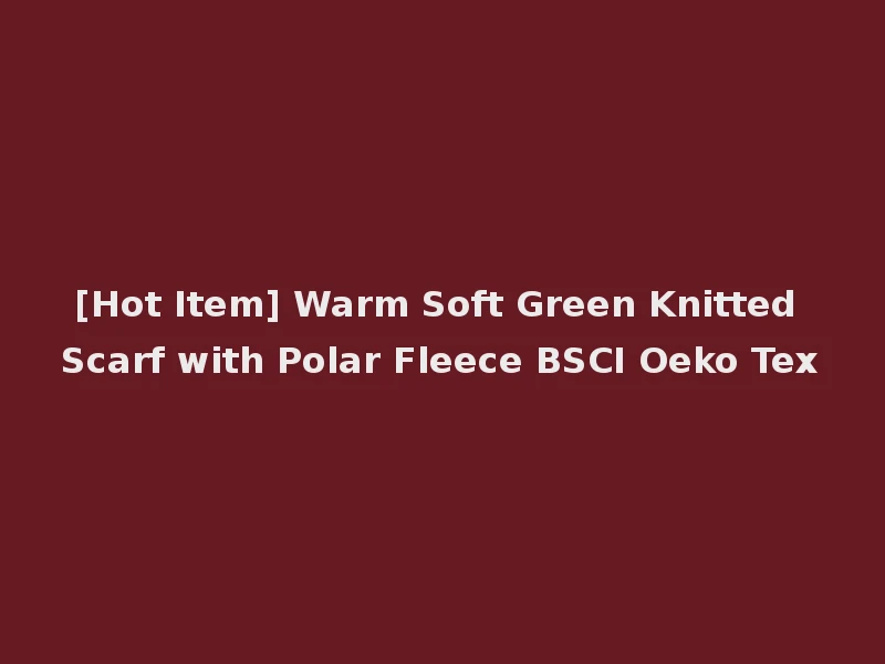 [Hot Item] Warm Soft Green Knitted Scarf with Polar Fleece BSCI Oeko Tex