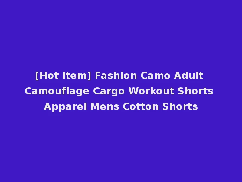 [Hot Item] Fashion Camo Adult Camouflage Cargo Workout Shorts Apparel Mens Cotton Shorts
