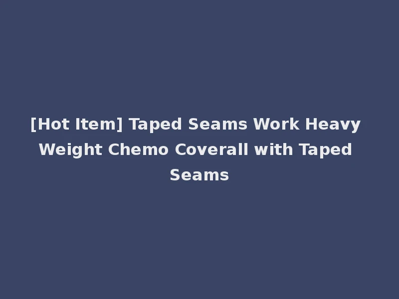 [Hot Item] Taped Seams Work Heavy Weight Chemo Coverall with Taped Seams