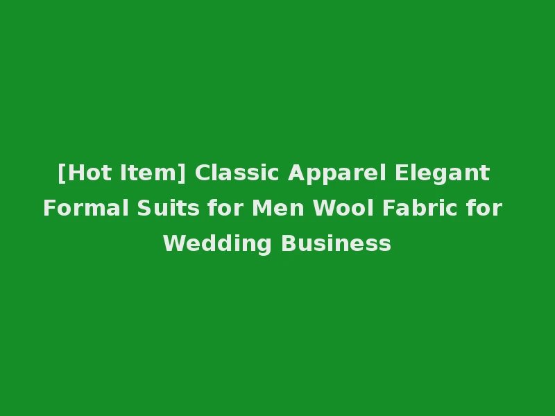 [Hot Item] Classic Apparel Elegant Formal Suits for Men Wool Fabric for Wedding Business