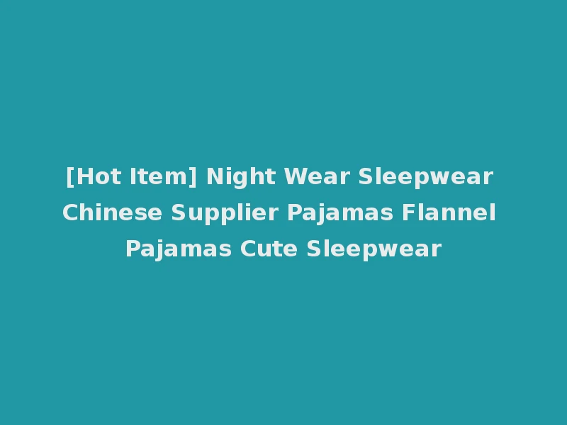 [Hot Item] Night Wear Sleepwear Chinese Supplier Pajamas Flannel Pajamas Cute Sleepwear