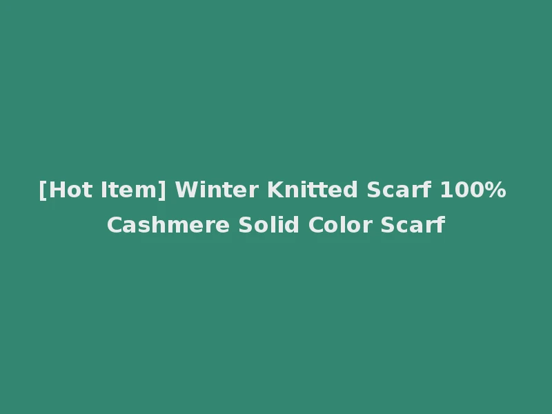 [Hot Item] Winter Knitted Scarf 100% Cashmere Solid Color Scarf