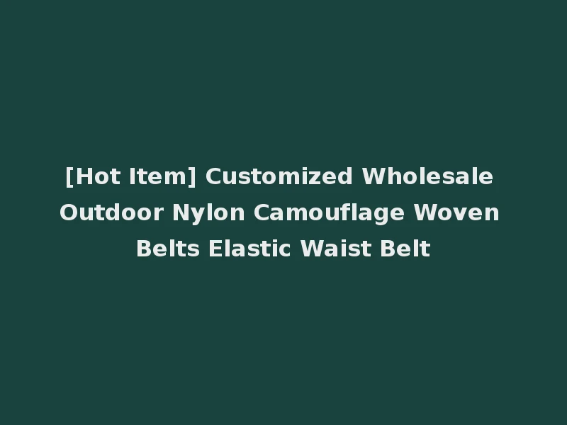 [Hot Item] Customized Wholesale Outdoor Nylon Camouflage Woven Belts Elastic Waist Belt