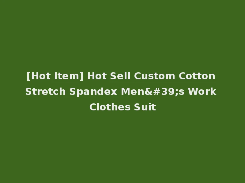 [Hot Item] Hot Sell Custom Cotton Stretch Spandex Men's Work Clothes Suit
