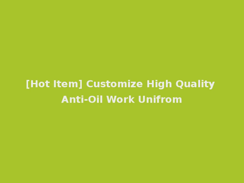 [Hot Item] Customize High Quality Anti-Oil Work Unifrom