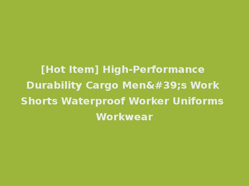 [Hot Item] High-Performance Durability Cargo Men's Work Shorts Waterproof Worker Uniforms Workwear