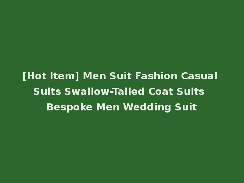 [Hot Item] Men Suit Fashion Casual Suits Swallow-Tailed Coat Suits Bespoke Men Wedding Suit