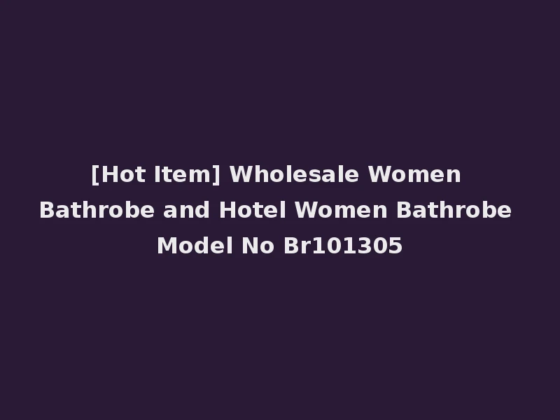 [Hot Item] Wholesale Women Bathrobe and Hotel Women Bathrobe Model No Br101305