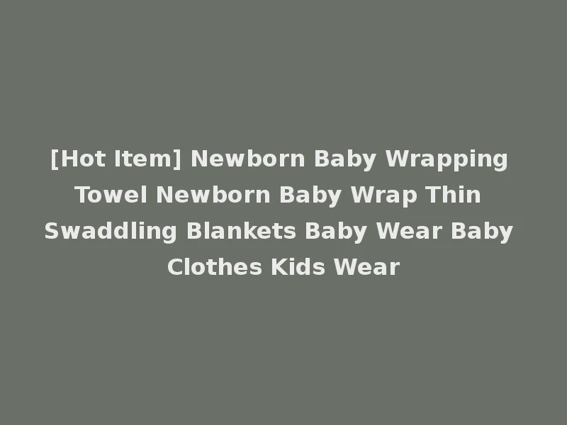 [Hot Item] Newborn Baby Wrapping Towel Newborn Baby Wrap Thin Swaddling Blankets Baby Wear Baby Clothes Kids Wear